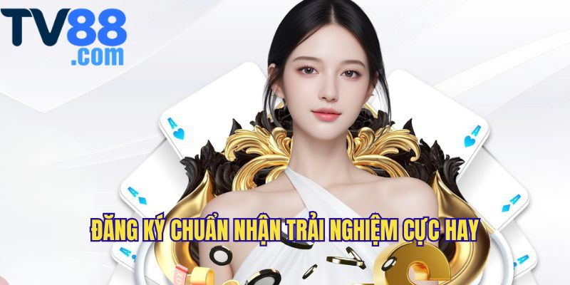 Đăng ký TV88 để nhận trải nghiệm chơi tốt nhất