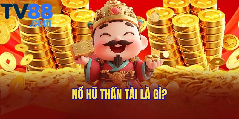 Giới thiệu Nổ Hũ Thần Tài chuyên sâu